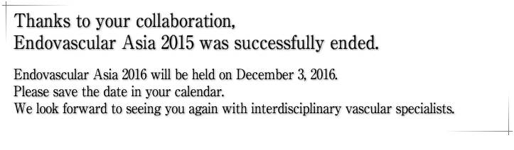 Thanks to your collaboration, Endovascular Asia 2015 was successfully ended. Endovascular Asia 2016 will be held on December 3, 2016. Please save the date in your calendar. We look forward to seeing you again with interdisciplinary vascular specialists.