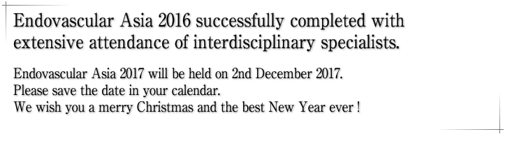 Endovascular Asia 2016 successfully completed with extensive attendance of interdisciplinary specialists. Endovascular Asia 2017 will be held on 2nd December 2017. Please save the date in your calendar. We wish you a merry Christmas and the best New Year ever !
