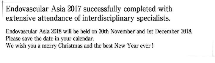 Endovascular Asia 2017 successfully completed with extensive attendance of interdisciplinary specialists.Endovascular Asia 2018 will be held on 1st December 2018.Please save the date in your calendar.We wish you a merry Christmas and the best New Year ever !